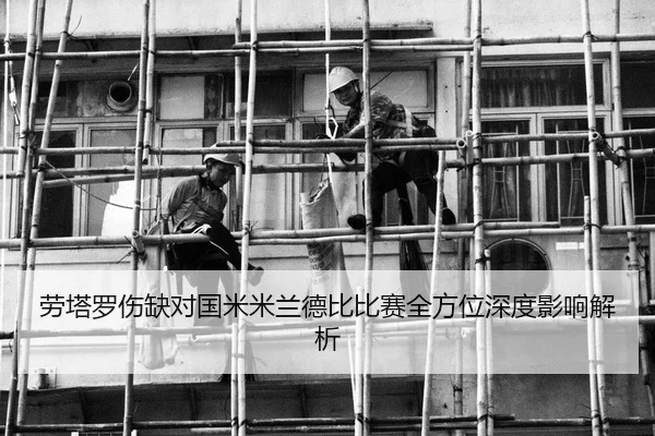 劳塔罗伤缺对国米米兰德比比赛全方位深度影响解析