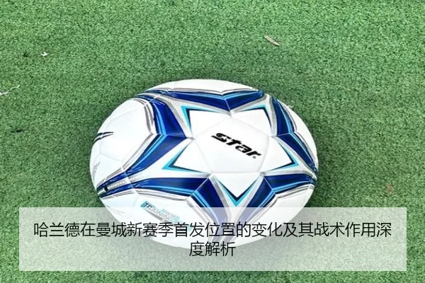 哈兰德在曼城新赛季首发位置的变化及其战术作用深度解析