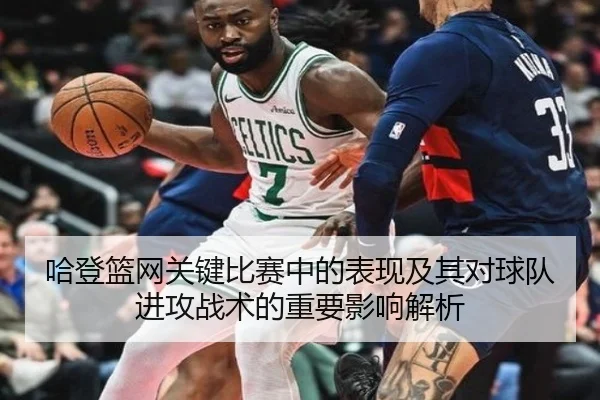 哈登篮网关键比赛中的表现及其对球队进攻战术的重要影响解析